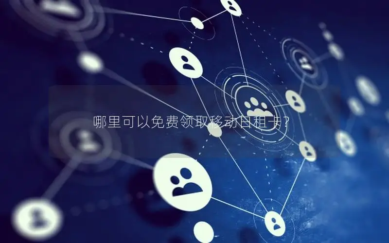 哪里可以免费领取移动日租卡？