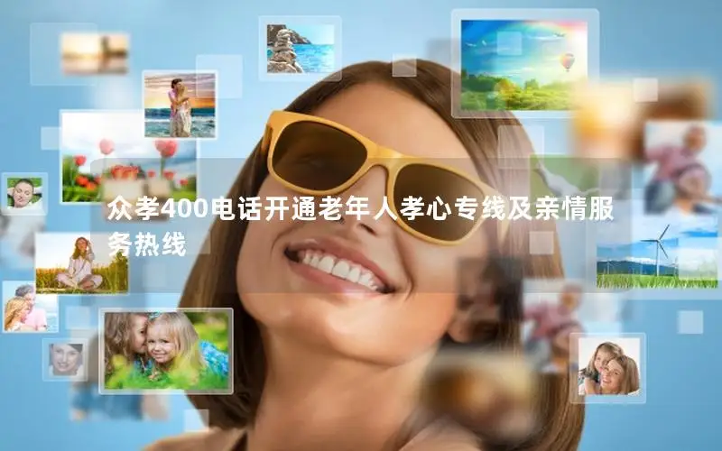 众孝400电话开通老年人孝心专线及亲情服务热线