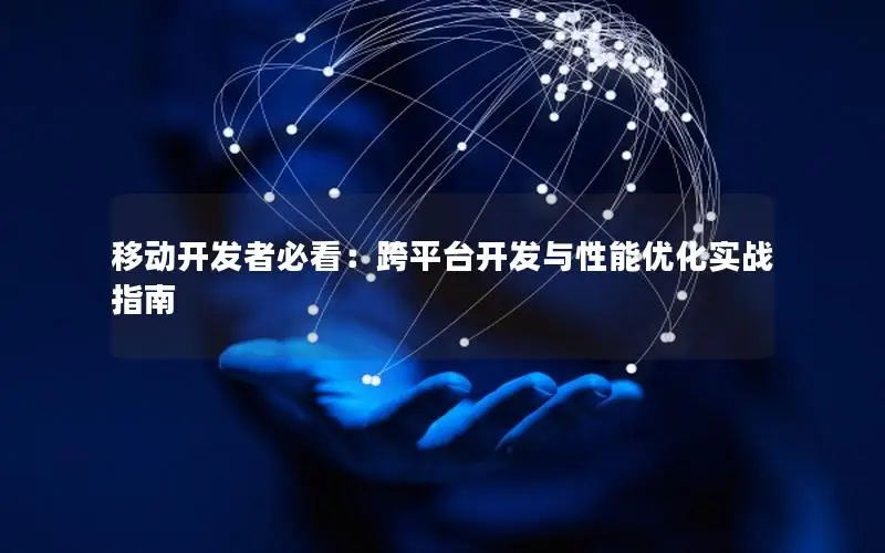 移动开发者必看：跨平台开发与性能优化实战指南