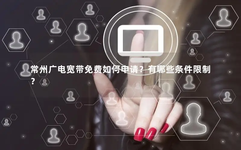常州广电宽带免费如何申请？有哪些条件限制？