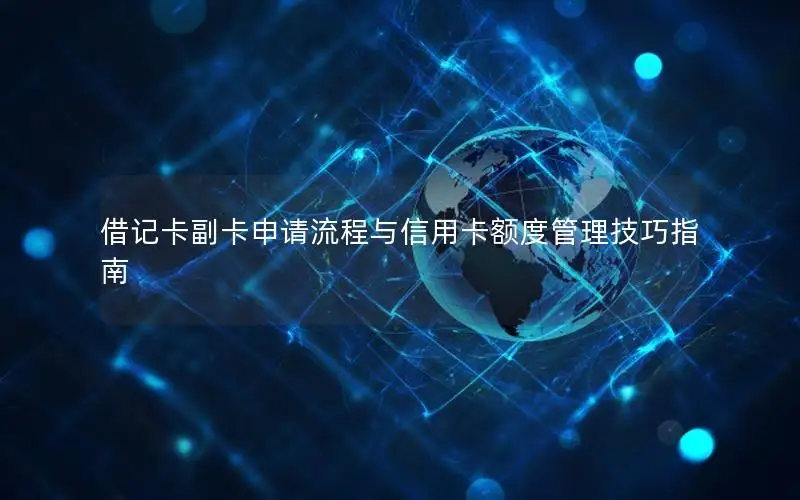 借记卡副卡申请流程与信用卡额度管理技巧指南