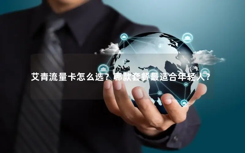 艾青流量卡怎么选？哪款套餐最适合年轻人？