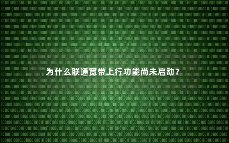 为什么联通宽带上行功能尚未启动？