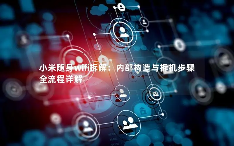 小米随身wifi拆解：内部构造与拆机步骤全流程详解