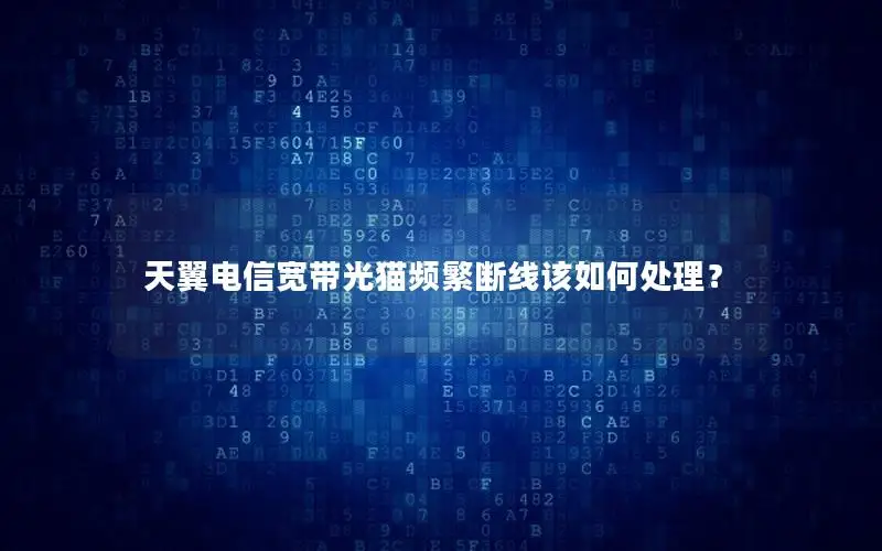 天翼电信宽带光猫频繁断线该如何处理？