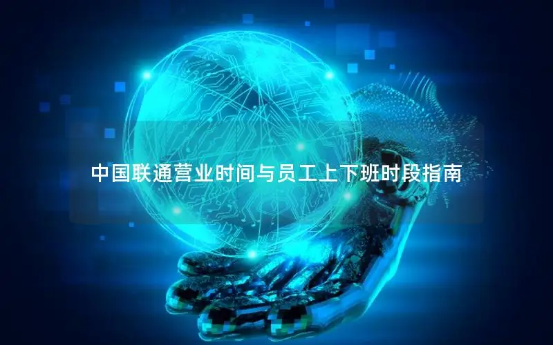 中国联通营业时间与员工上下班时段指南