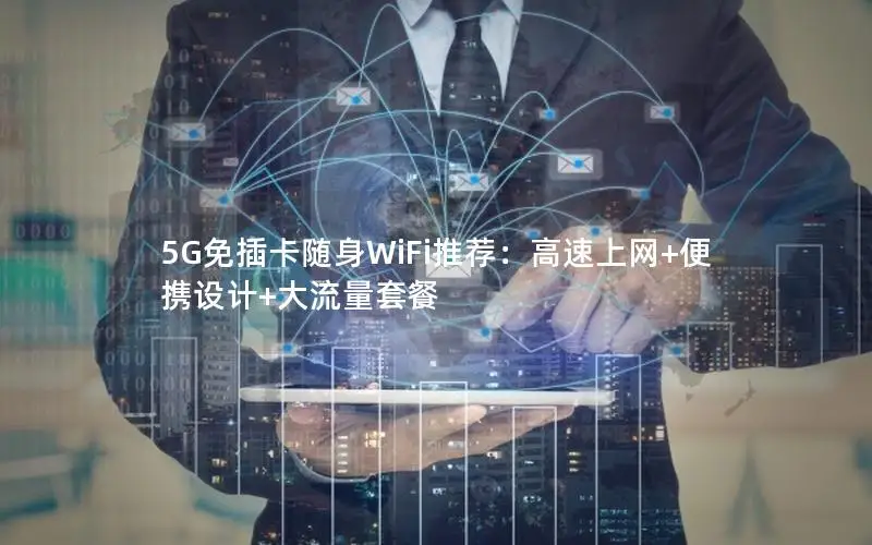 5G免插卡随身WiFi推荐：高速上网+便携设计+大流量套餐