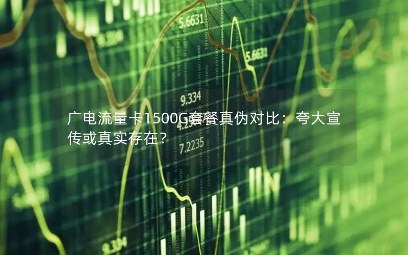 广电流量卡1500G套餐真伪对比：夸大宣传或真实存在？
