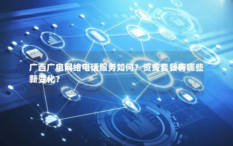 广西广电网络电话服务如何？资费套餐有哪些新变化？