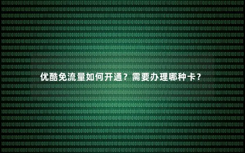 优酷免流量如何开通？需要办理哪种卡？