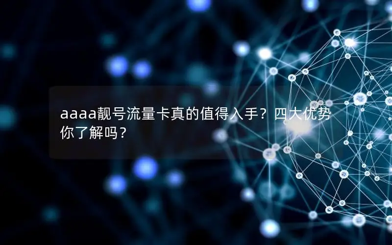 aaaa靓号流量卡真的值得入手？四大优势你了解吗？