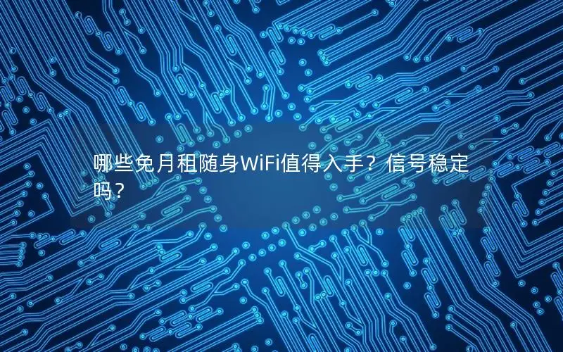 哪些免月租随身WiFi值得入手？信号稳定吗？