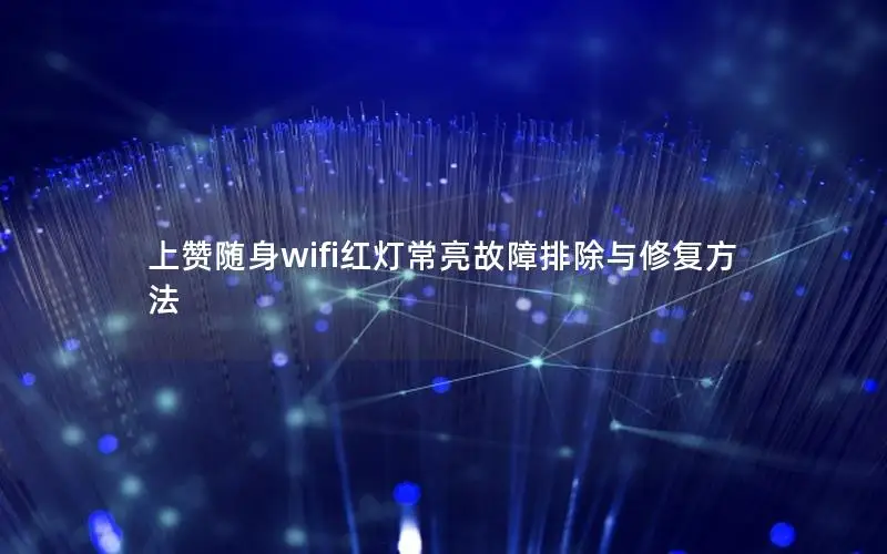 上赞随身wifi红灯常亮故障排除与修复方法