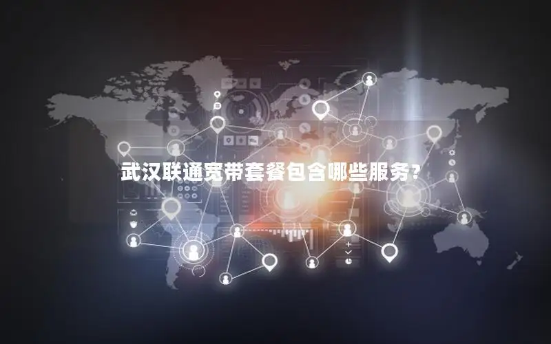 武汉联通宽带套餐包含哪些服务？