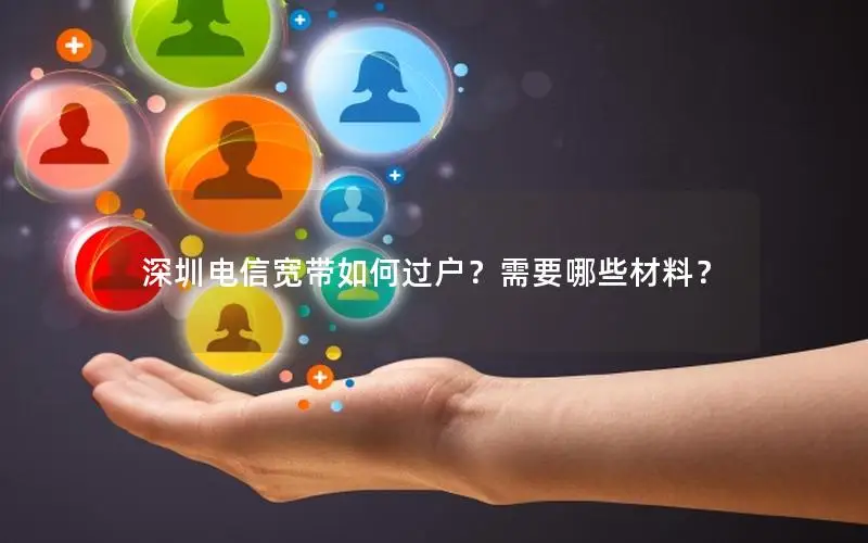 深圳电信宽带如何过户？需要哪些材料？