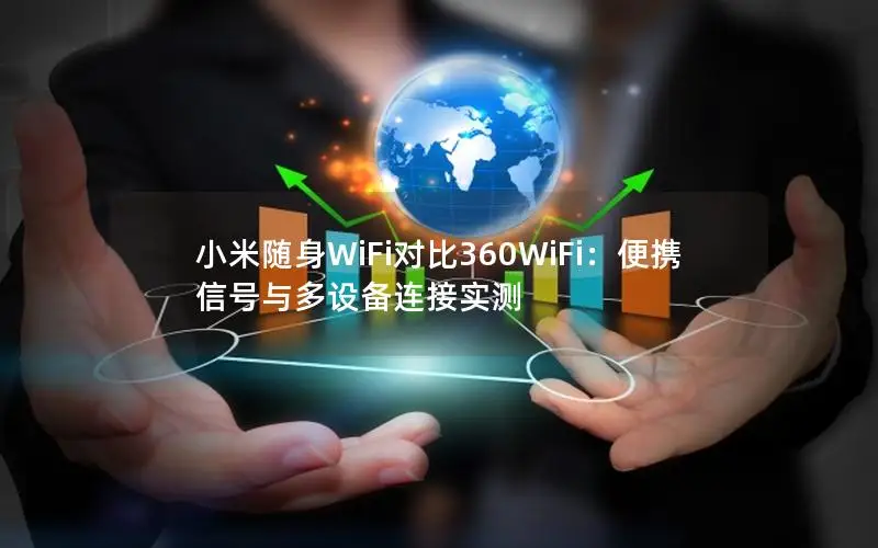 小米随身WiFi对比360WiFi：便携信号与多设备连接实测
