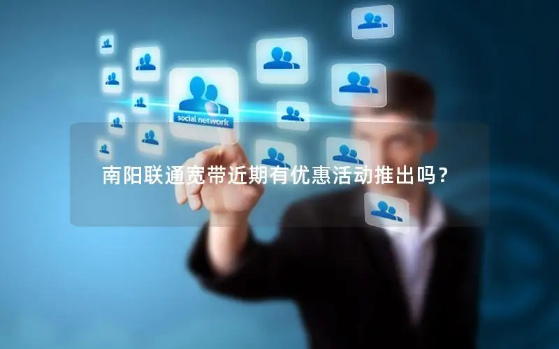 南阳联通宽带近期有优惠活动推出吗？