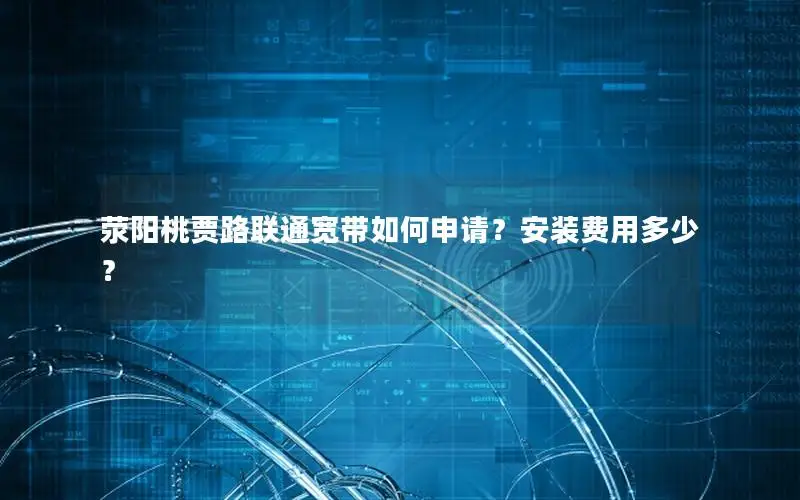 荥阳桃贾路联通宽带如何申请？安装费用多少？