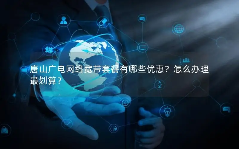 唐山广电网络宽带套餐有哪些优惠？怎么办理最划算？