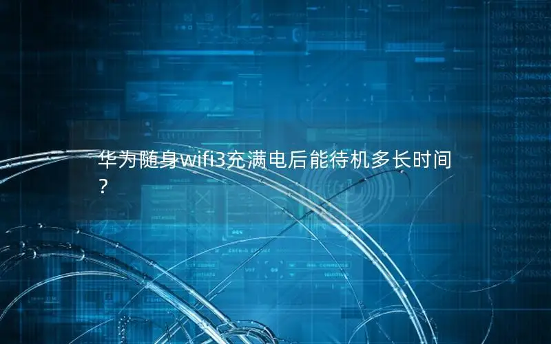 华为随身wifi3充满电后能待机多长时间？