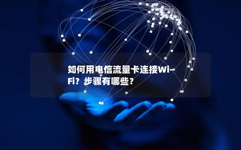 如何用电信流量卡连接Wi-Fi？步骤有哪些？