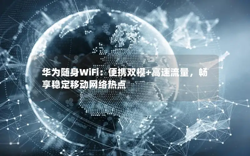 华为随身WiFi：便携双模+高速流量，畅享稳定移动网络热点