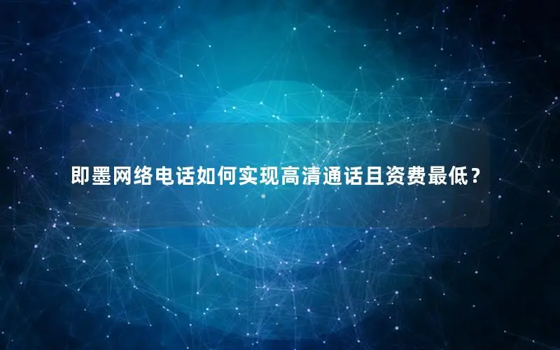 即墨网络电话如何实现高清通话且资费最低？