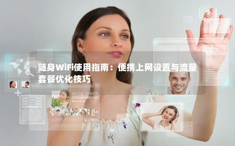 随身WiFi使用指南：便携上网设置与流量套餐优化技巧
