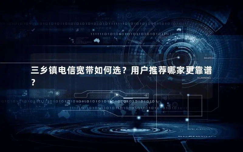 三乡镇电信宽带如何选？用户推荐哪家更靠谱？