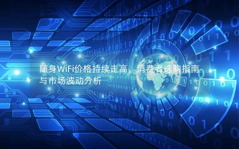 随身WiFi价格持续走高，消费者选购指南与市场波动分析