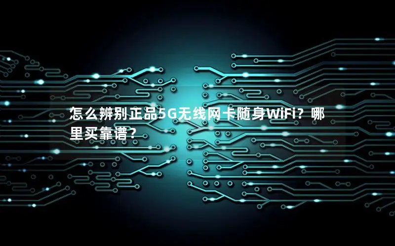 怎么辨别正品5G无线网卡随身WiFi？哪里买靠谱？