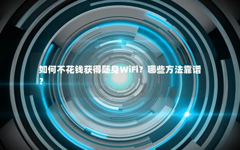如何不花钱获得随身WiFi？哪些方法靠谱？