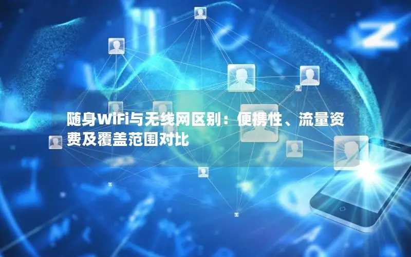 随身WiFi与无线网区别：便携性、流量资费及覆盖范围对比