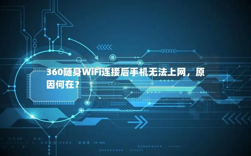 360随身WiFi连接后手机无法上网，原因何在？