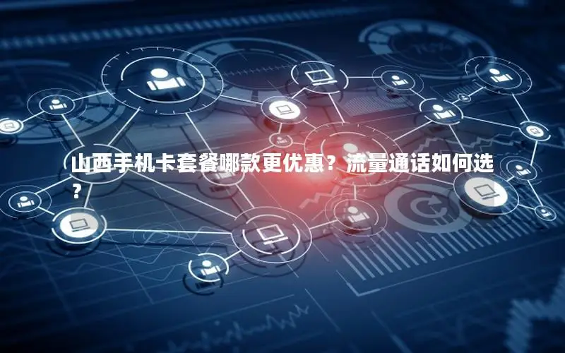 山西手机卡套餐哪款更优惠？流量通话如何选？