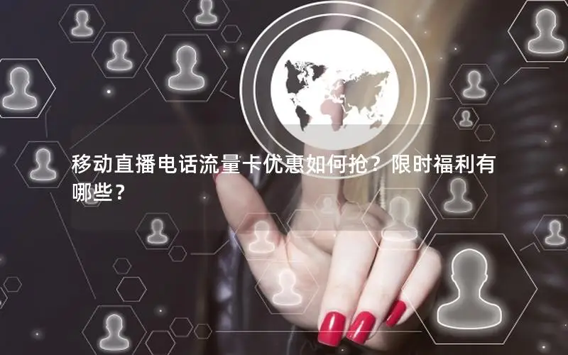 移动直播电话流量卡优惠如何抢？限时福利有哪些？