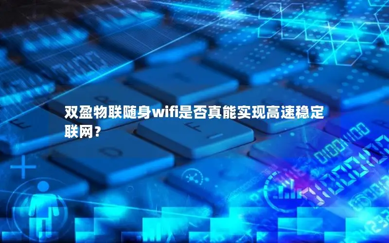 双盈物联随身wifi是否真能实现高速稳定联网？