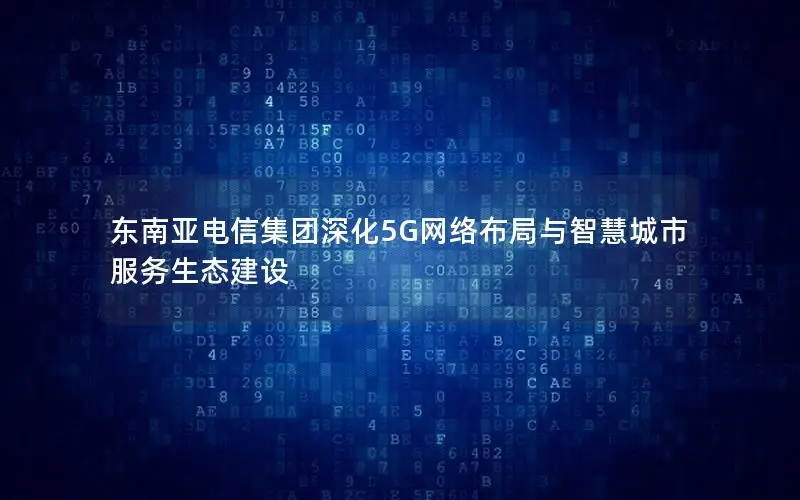 东南亚电信集团深化5G网络布局与智慧城市服务生态建设