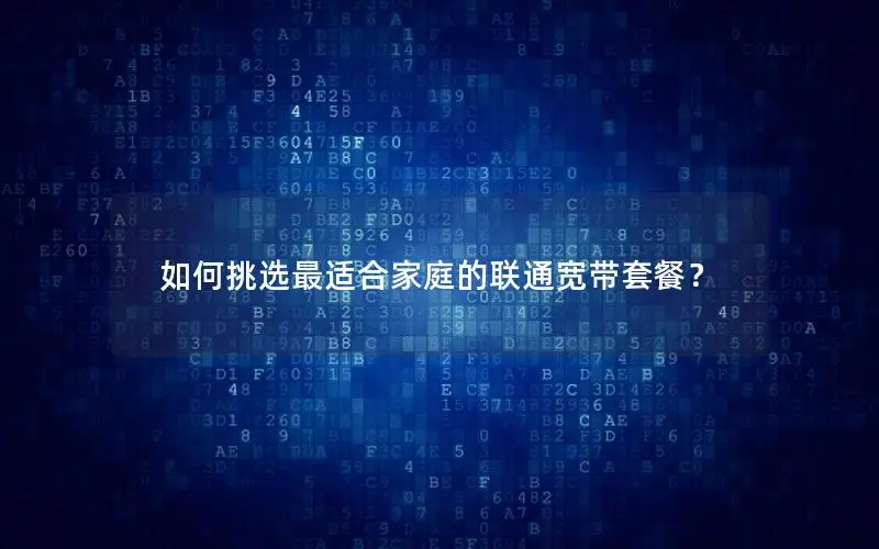 如何挑选最适合家庭的联通宽带套餐？