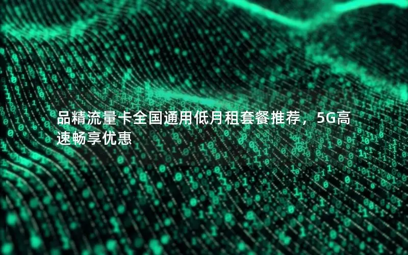 品精流量卡全国通用低月租套餐推荐，5G高速畅享优惠