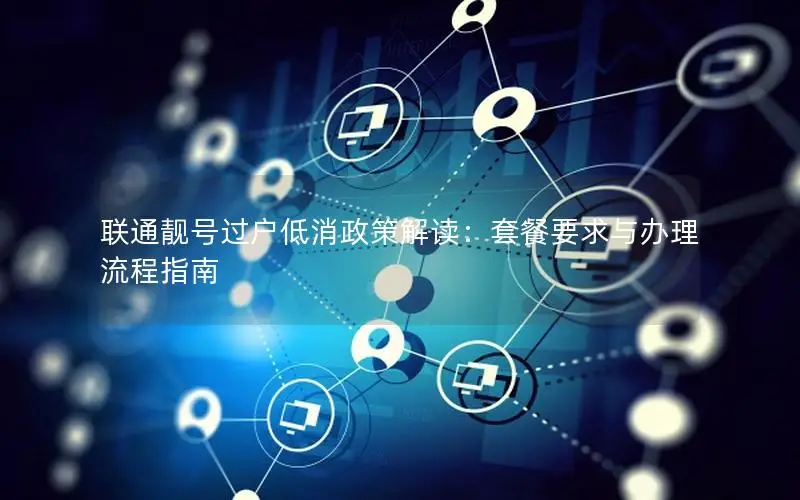联通靓号过户低消政策解读：套餐要求与办理流程指南