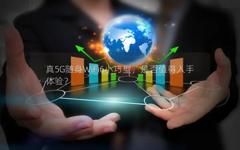 真5G随身WiFi6小巧型，是否值得入手体验？