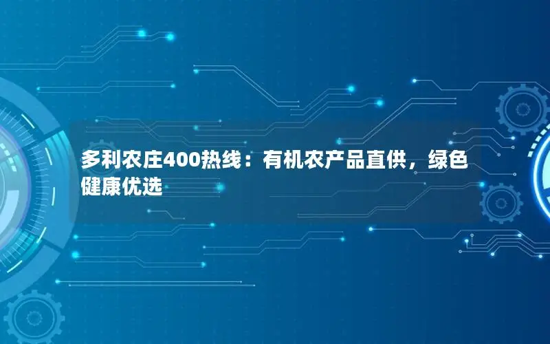 多利农庄400热线：有机农产品直供，绿色健康优选