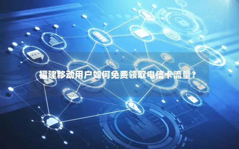 福建移动用户如何免费领取电信卡流量？