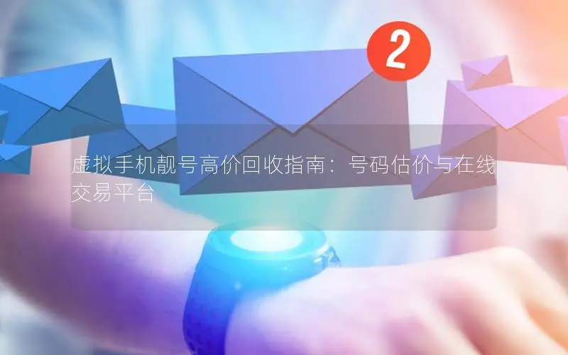 虚拟手机靓号高价回收指南：号码估价与在线交易平台