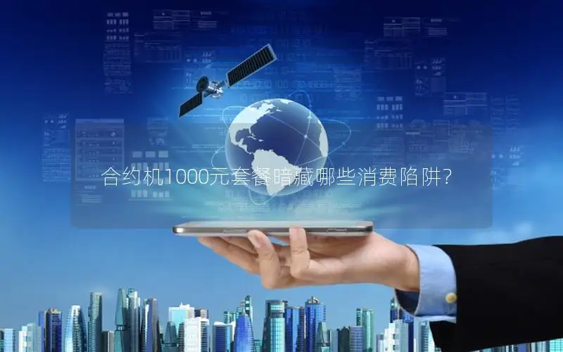 合约机1000元套餐暗藏哪些消费陷阱？