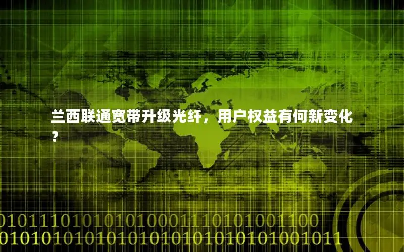 兰西联通宽带升级光纤，用户权益有何新变化？