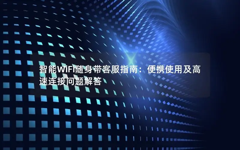 智能WiFi随身带客服指南：便携使用及高速连接问题解答