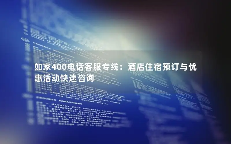 如家400电话客服专线：酒店住宿预订与优惠活动快速咨询