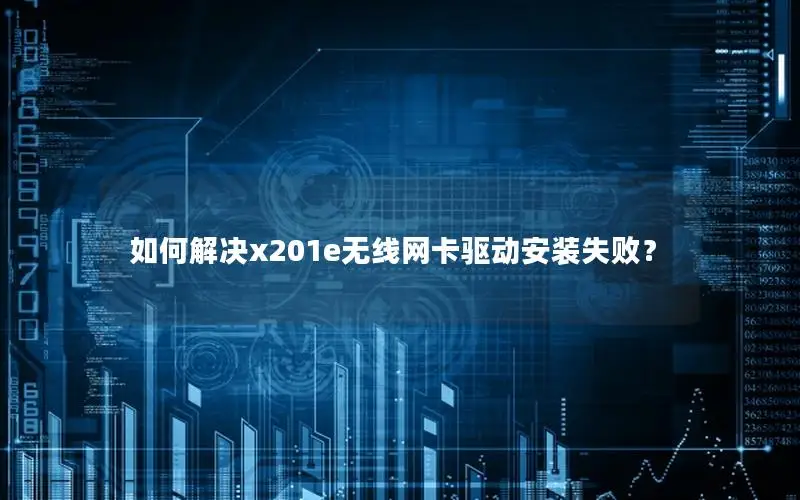 如何解决x201e无线网卡驱动安装失败？